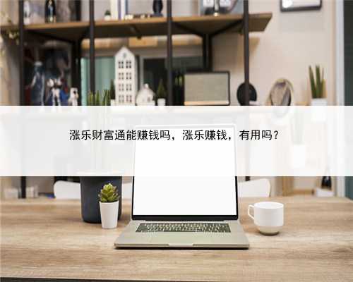 涨乐财富通能赚钱吗，涨乐赚钱，有用吗？