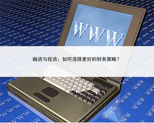 融资与投资：如何选择更好的财务策略？