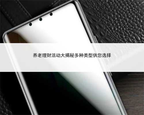 养老理财活动大揭秘多种类型供您选择
