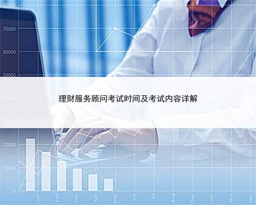 理财服务顾问考试时间及考试内容详解