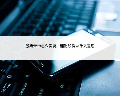 股票带xd怎么买卖，湘财股份xd什么意思