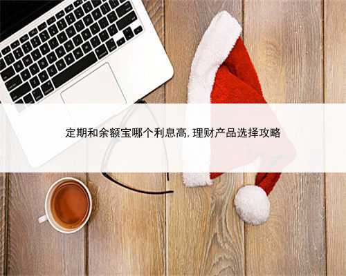 定期和余额宝哪个利息高,理财产品选择攻略