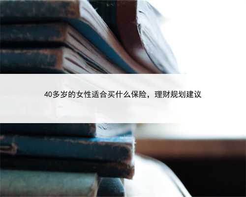 40多岁的女性适合买什么保险，理财规划建议