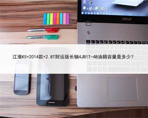 江淮K5 2014款 2.8T财运版长轴4JB1T-4B油箱容量是多少？