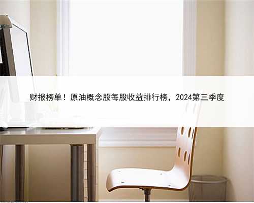 财报榜单！原油概念股每股收益排行榜，2024第三季度