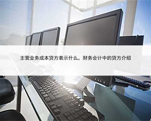 主营业务成本贷方表示什么，财务会计中的贷方介绍