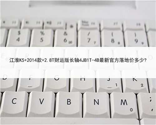 江淮K5 2014款 2.8T财运版长轴4JB1T-4B最新官方落地价多少?