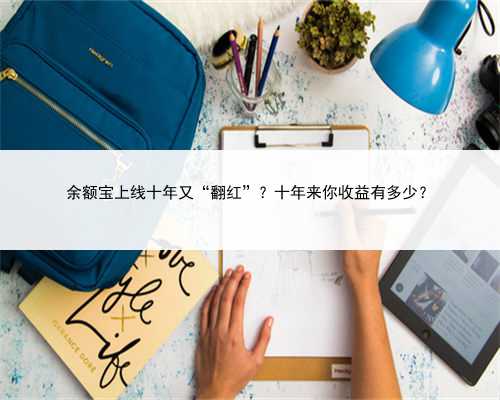 余额宝上线十年又“翻红”？十年来你收益有多少？