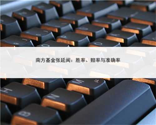 南方基金张延闽：胜率、赔率与准确率