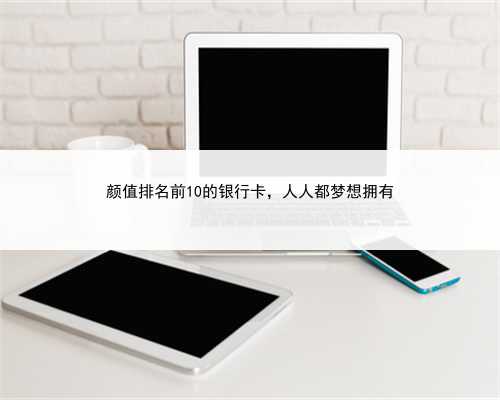 颜值排名前10的银行卡，人人都梦想拥有