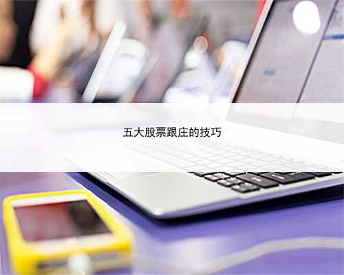 五大股票跟庄的技巧