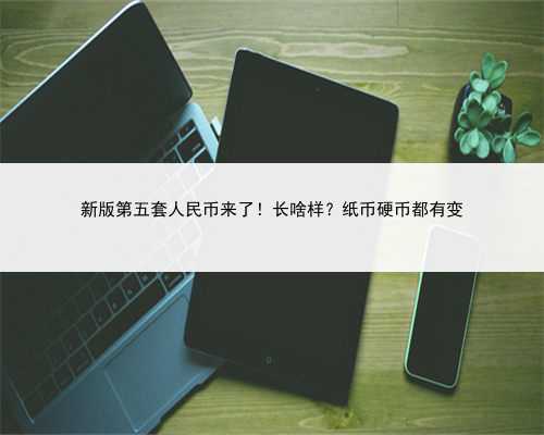 新版第五套人民币来了！长啥样？纸币硬币都有变