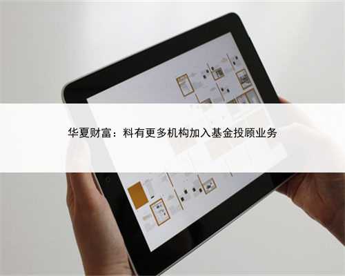 华夏财富：料有更多机构加入基金投顾业务