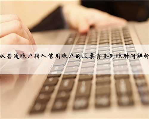 从普通账户转入信用账户的股票资金到账时间解析