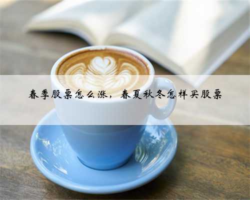 春季股票怎么涨，春夏秋冬怎样买股票