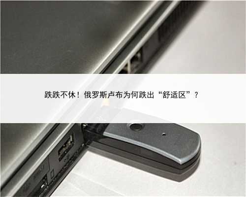 跌跌不休！俄罗斯卢布为何跌出“舒适区”？