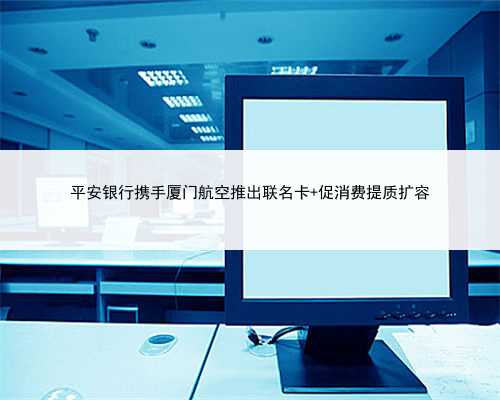 平安银行携手厦门航空推出联名卡 促消费提质扩容