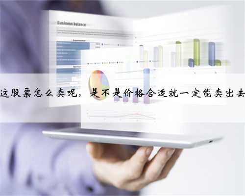 这股票怎么卖呢，是不是价格合适就一定能卖出去