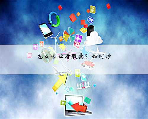 怎么专业看股票？如何炒