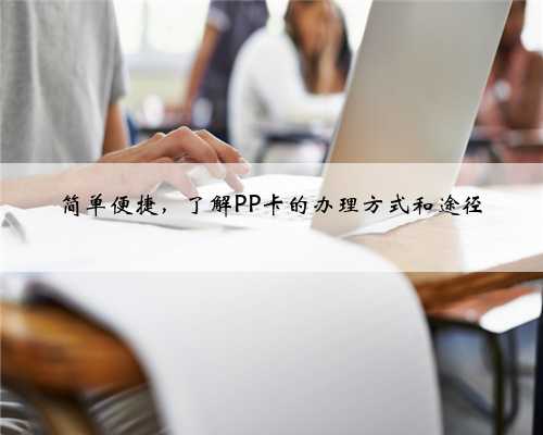 简单便捷，了解PP卡的办理方式和途径