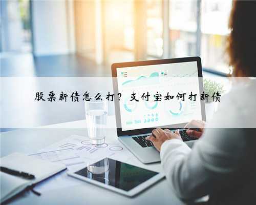 股票新债怎么打？支付宝如何打新债