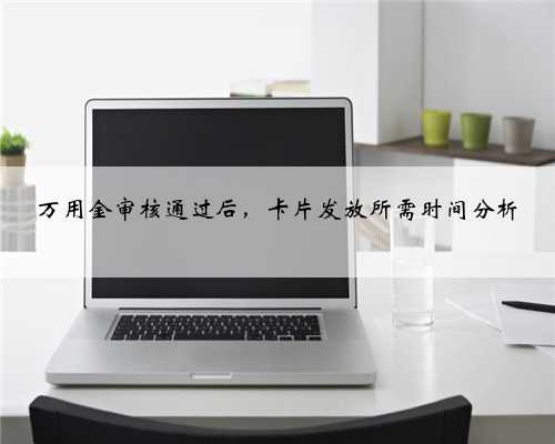 万用金审核通过后，卡片发放所需时间分析