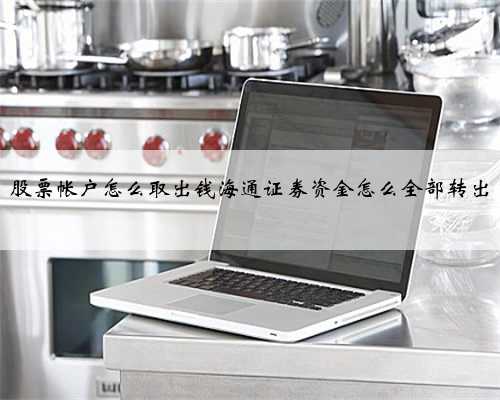 股票帐户怎么取出钱海通证券资金怎么全部转出