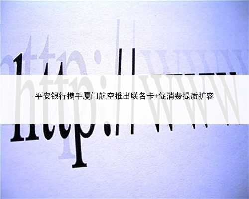 平安银行携手厦门航空推出联名卡 促消费提质扩容