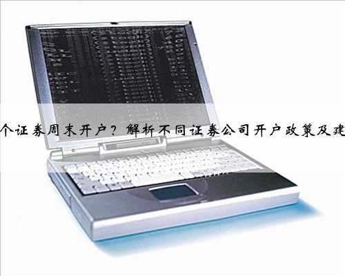 哪个证券周末开户？解析不同证券公司开户政策及建议