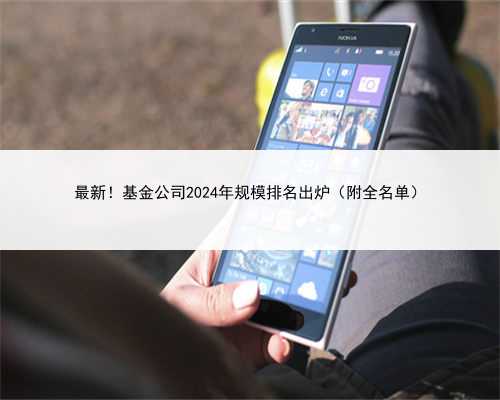 最新！基金公司2024年规模排名出炉（附全名单）