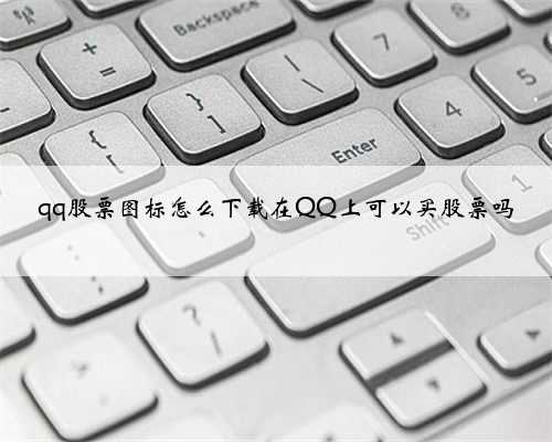 qq股票图标怎么下载在QQ上可以买股票吗