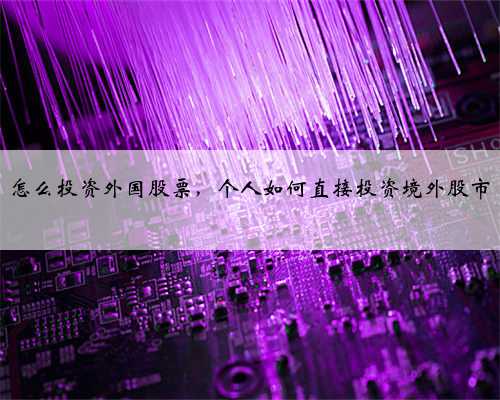 怎么投资外国股票，个人如何直接投资境外股市