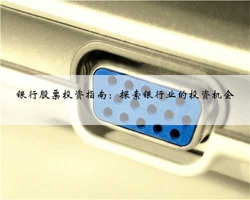 银行股票投资指南：探索银行业的投资机会