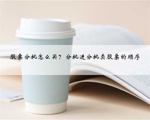股票分批怎么买？分批进分批卖股票的顺序