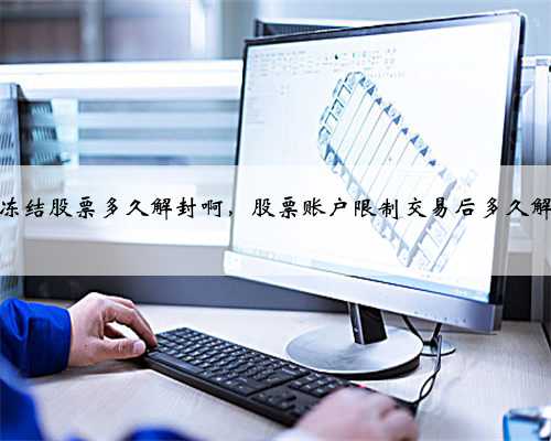 法冻结股票多久解封啊，股票账户限制交易后多久解封