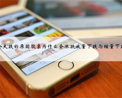 怎么看股票会大跌的原因股票为什么会涨跌放量下跌与缩量下跌意味着什么