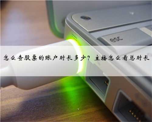 怎么查股票的账户时长多少？主播怎么看总时长