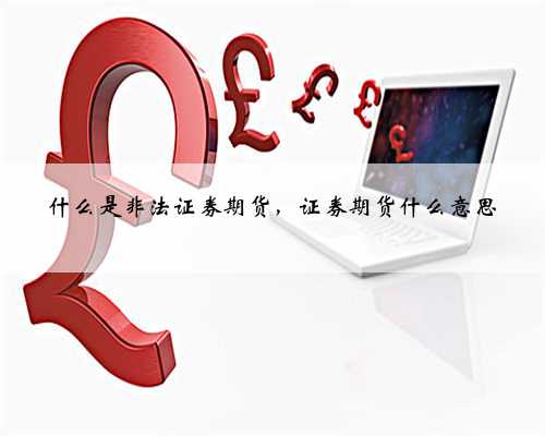 什么是非法证券期货，证券期货什么意思