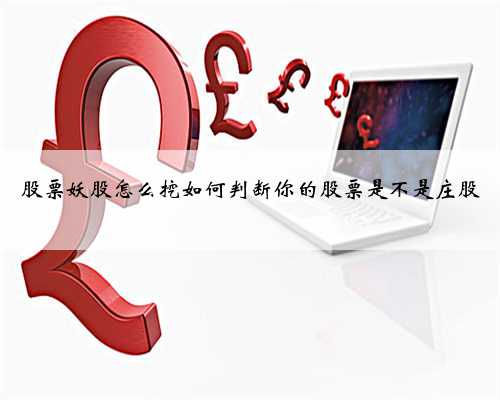 股票妖股怎么挖如何判断你的股票是不是庄股