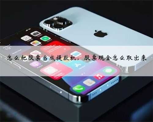 怎么把股票当成提款机，股票现金怎么取出来