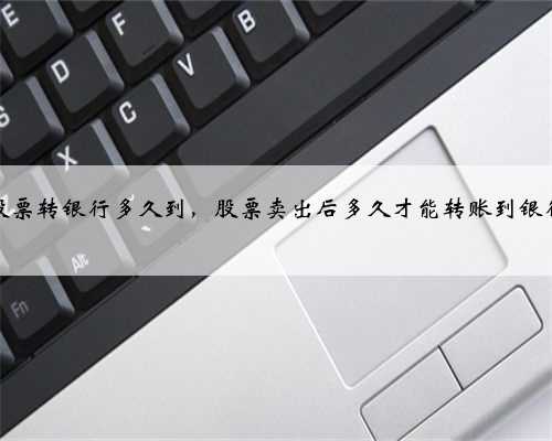 股票转银行多久到，股票卖出后多久才能转账到银行