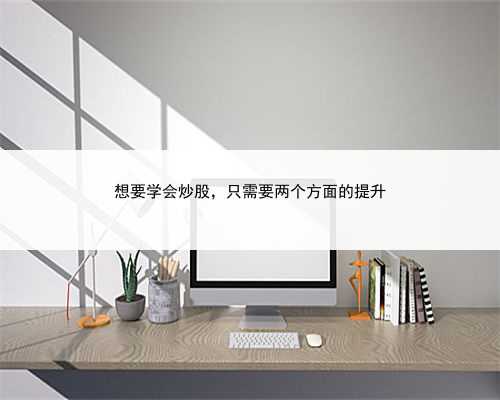 想要学会炒股，只需要两个方面的提升