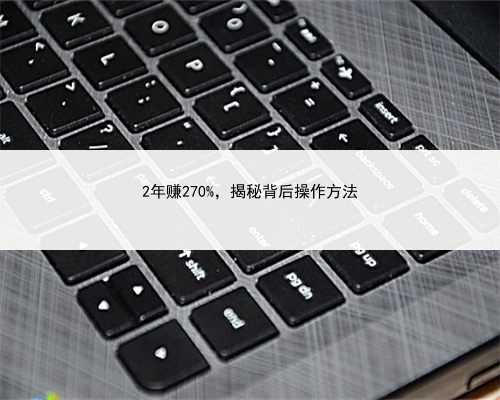 2年赚270%，揭秘背后操作方法