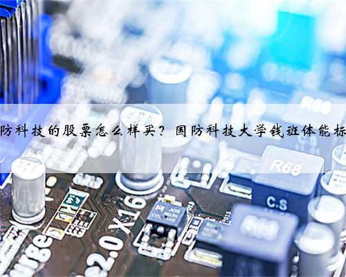 国防科技的股票怎么样买？国防科技大学钱班体能标准