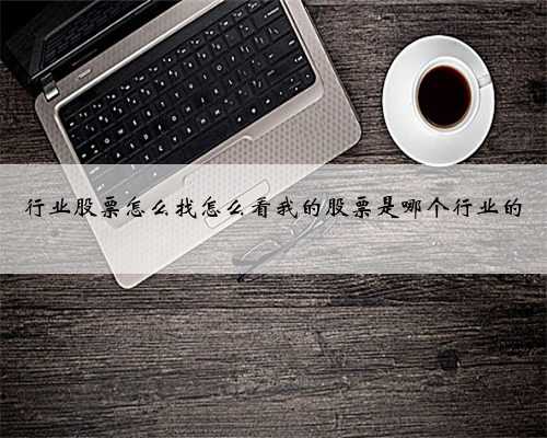 行业股票怎么找怎么看我的股票是哪个行业的