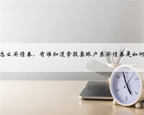 股票怎么买债券，有谁知道拿股票账户来买债券是如何买的