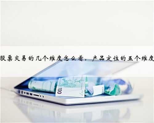 股票交易的几个维度怎么看，产品定位的五个维度