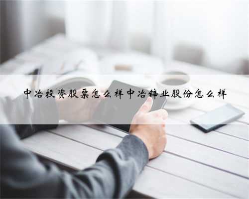 中冶投资股票怎么样中冶锌业股份怎么样