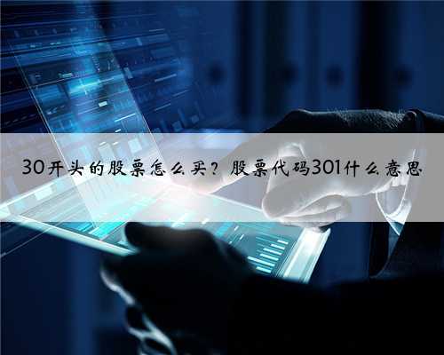 30开头的股票怎么买？股票代码301什么意思