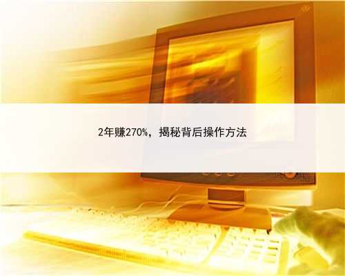 2年赚270%，揭秘背后操作方法